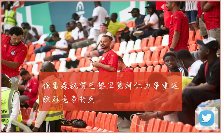 德雷森祝贺巴黎卫冕拜仁力争重返欧冠竞争行列