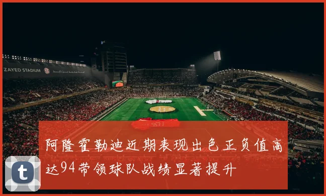 阿隆霍勒迪近期表现出色正负值高达94带领球队战绩显著提升