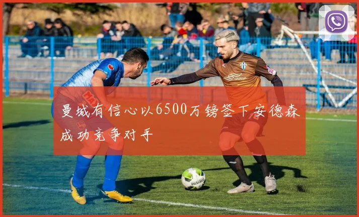 曼城有信心以6500万镑签下安德森成功竞争对手