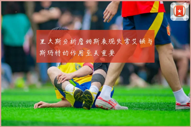 里夫斯分析詹姆斯表现失常艾顿与斯玛特的作用至关重要