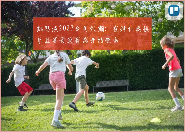 凯恩谈2027合同到期：在拜仁我快乐且享受没有离开的理由
