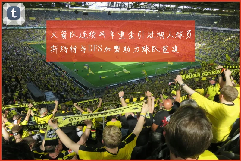 火箭队连续两年重金引进湖人球员斯玛特与DFS加盟助力球队重建